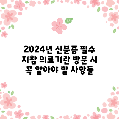 2024년 신분증 필수 지참: 의료기관 방문 시 꼭 알아야 할 사항들