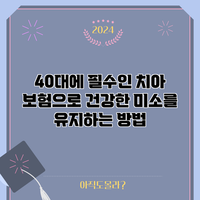 40대에 필수인 치아 보험으로 건강한 미소를 유지하는 방법
