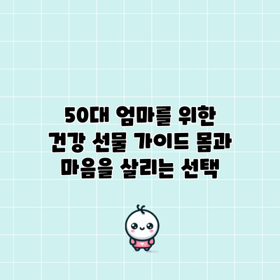 50대 엄마를 위한 건강 선물 가이드: 몸과 마음을 살리는 선택