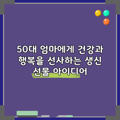 50대 엄마에게 건강과 행복을 선사하는 생신 선물 아이디어