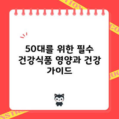 50대를 위한 필수 건강식품: 영양과 건강 가이드