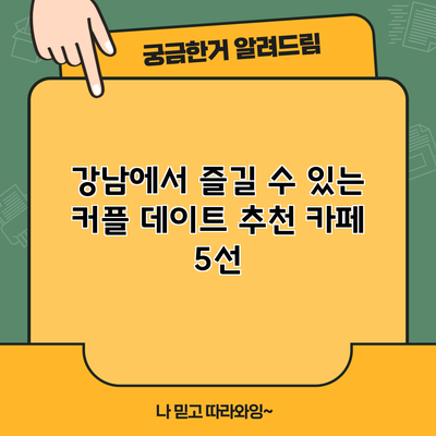강남에서 즐길 수 있는 커플 데이트 추천 카페 5선