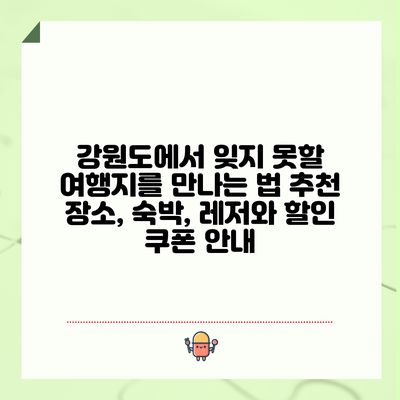 강원도에서 잊지 못할 여행지를 만나는 법: 추천 장소, 숙박, 레저와 할인 쿠폰 안내