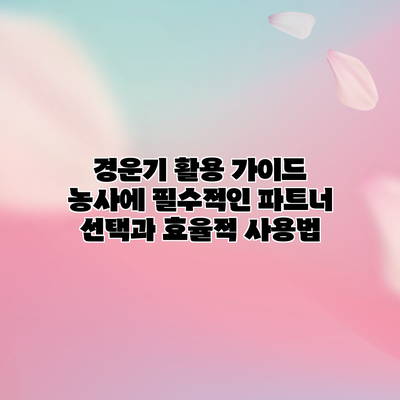 경운기 활용 가이드: 농사에 필수적인 파트너 선택과 효율적 사용법