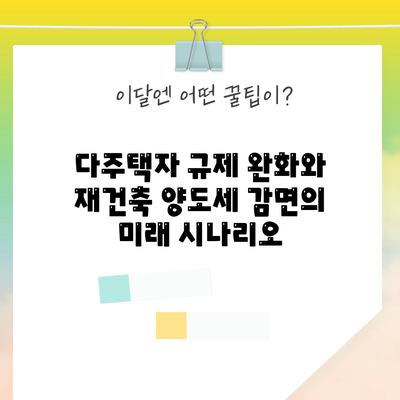 다주택자 규제 완화와 재건축 양도세 감면의 미래 시나리오