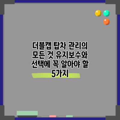 더블캡 탑차 관리의 모든 것: 유지보수와 선택에 꼭 알아야 할 5가지