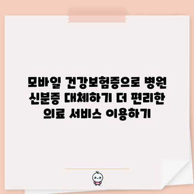 모바일 건강보험증으로 병원 신분증 대체하기: 더 편리한 의료 서비스 이용하기