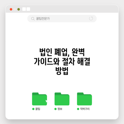 법인 폐업, 완벽 가이드와 절차 해결 방법