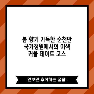 봄 향기 가득한 순천만 국가정원에서의 이색 커플 데이트 코스