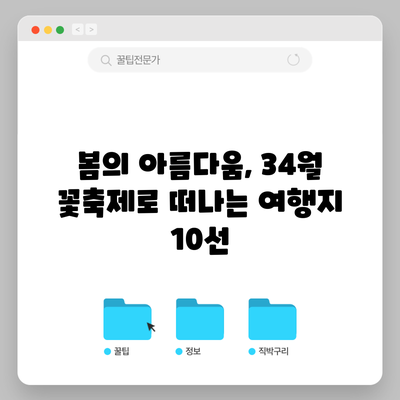 봄의 아름다움, 34월 꽃축제로 떠나는 여행지 10선