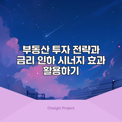 부동산 투자 전략과 금리 인하 시너지 효과 활용하기