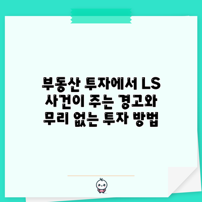 부동산 투자에서 LS 사건이 주는 경고와 무리 없는 투자 방법