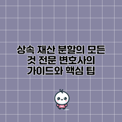 상속 재산 분할의 모든 것: 전문 변호사의 가이드와 핵심 팁