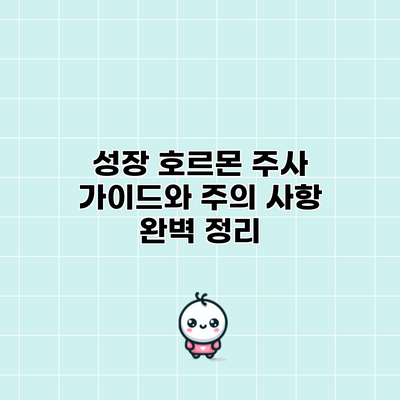 성장 호르몬 주사: 가이드와 주의 사항 완벽 정리
