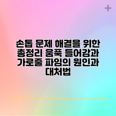 손톱 문제 해결을 위한 총정리: 움푹 들어감과 가로줄 파임의 원인과 대처법