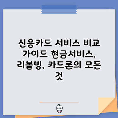 신용카드 서비스 비교 가이드: 현금서비스, 리볼빙, 카드론의 모든 것