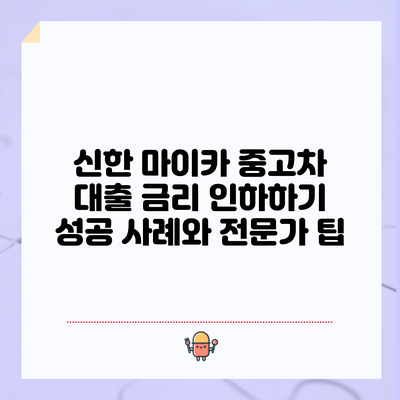 신한 마이카 중고차 대출 금리 인하하기: 성공 사례와 전문가 팁
