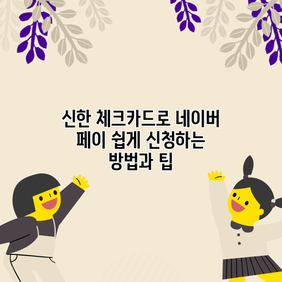 신한 체크카드로 네이버 페이 쉽게 신청하는 방법과 팁