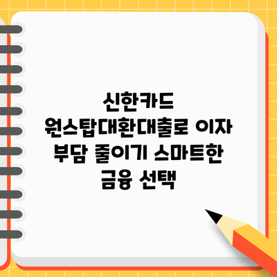 신한카드 원스탑대환대출로 이자 부담 줄이기: 스마트한 금융 선택