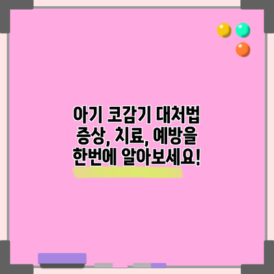 아기 코감기 대처법: 증상, 치료, 예방을 한번에 알아보세요!