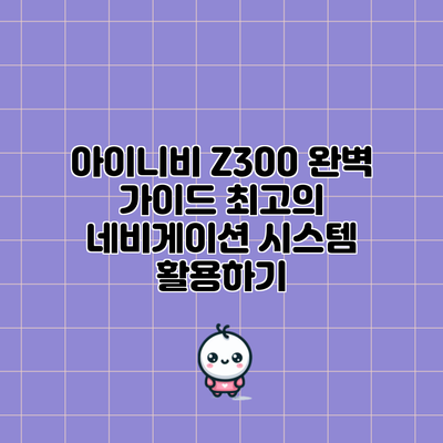 아이니비 Z300 완벽 가이드: 최고의 네비게이션 시스템 활용하기