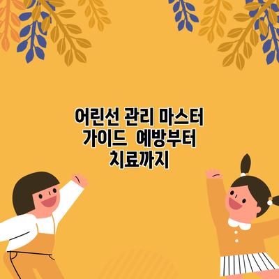 어린선 관리 마스터 가이드 | 예방부터 치료까지