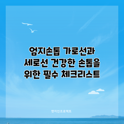 엄지손톱 가로선과 세로선: 건강한 손톱을 위한 필수 체크리스트