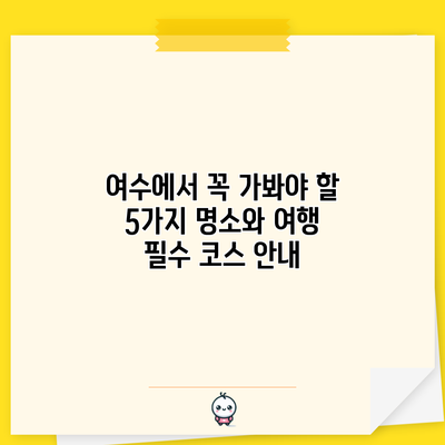 여수에서 꼭 가봐야 할 5가지 명소와 여행 필수 코스 안내