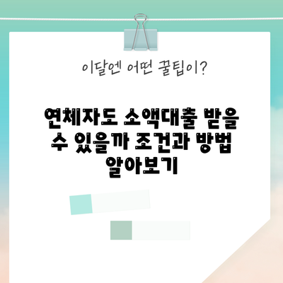 연체자도 소액대출 받을 수 있을까? 조건과 방법 알아보기