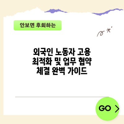 외국인 노동자 고용 최적화 및 업무 협약 체결 완벽 가이드