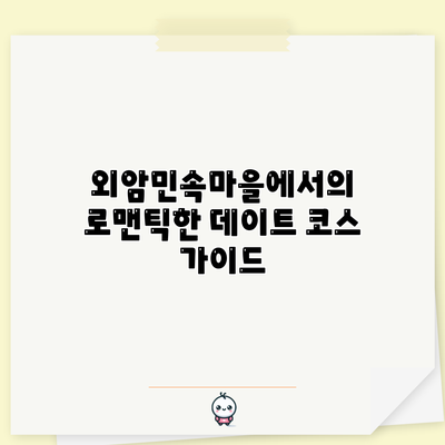 외암민속마을에서의 로맨틱한 데이트 코스 가이드