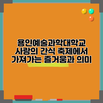 용인예술과학대학교 사랑의 간식 축제에서 가져가는 즐거움과 의미