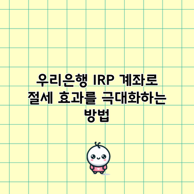 우리은행 IRP 계좌로 절세 효과를 극대화하는 방법