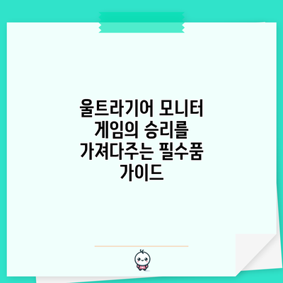 울트라기어 모니터: 게임의 승리를 가져다주는 필수품 가이드