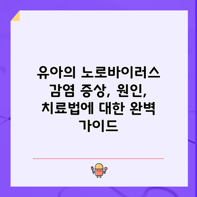 유아의 노로바이러스 감염: 증상, 원인, 치료법에 대한 완벽 가이드