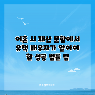 이혼 시 재산 분할에서 유책 배우자가 알아야 할 성공 법률 팁