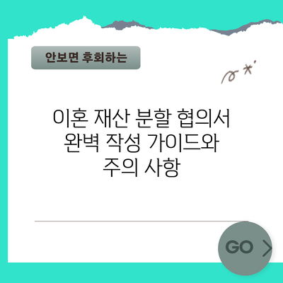 이혼 재산 분할 협의서 완벽 작성 가이드와 주의 사항