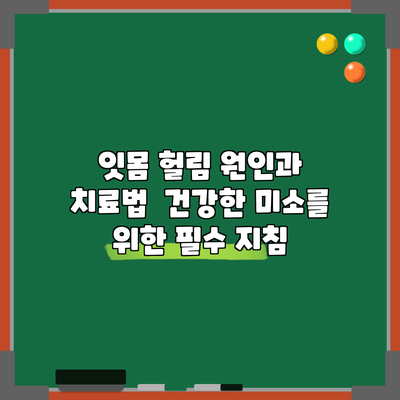 잇몸 헐림 원인과 치료법 | 건강한 미소를 위한 필수 지침