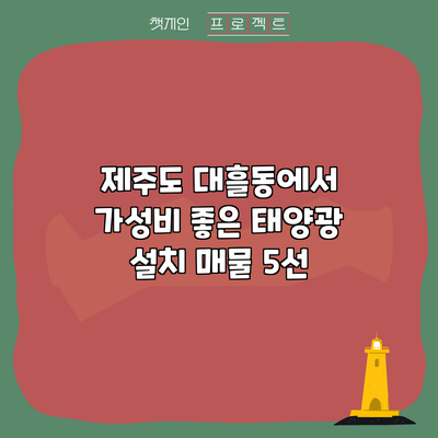 제주도 대흘동에서 가성비 좋은 태양광 설치 매물 5선