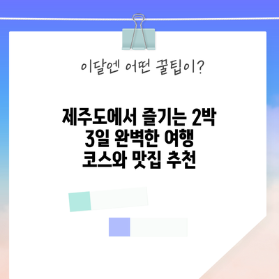 제주도에서 즐기는 2박 3일 완벽한 여행 코스와 맛집 추천