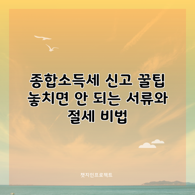 종합소득세 신고 꿀팁: 놓치면 안 되는 서류와 절세 비법