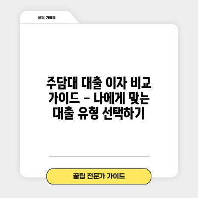 주담대 대출 이자 비교 가이드 - 나에게 맞는 대출 유형 선택하기
