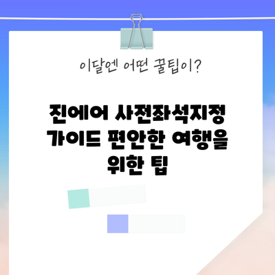 진에어 사전좌석지정 가이드: 편안한 여행을 위한 팁