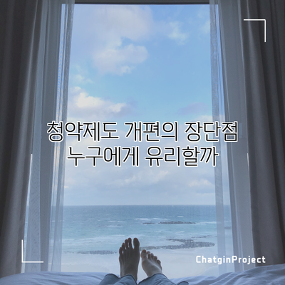 청약제도 개편의 장단점: 누구에게 유리할까?