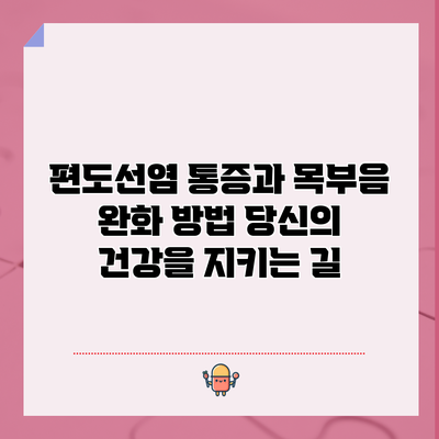 편도선염 통증과 목부음 완화 방법: 당신의 건강을 지키는 길