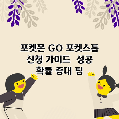 포켓몬 GO 포켓스톱 신청 가이드 | 성공 확률 증대 팁