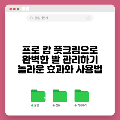 프로 캄 풋크림으로 완벽한 발 관리하기: 놀라운 효과와 사용법