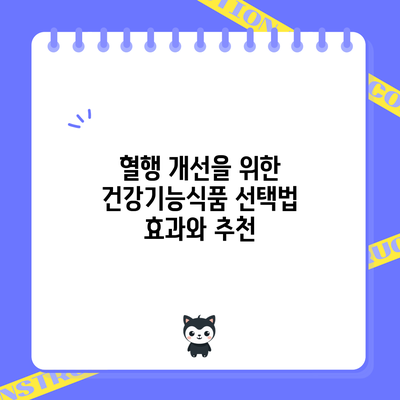 혈행 개선을 위한 건강기능식품 선택법: 효과와 추천