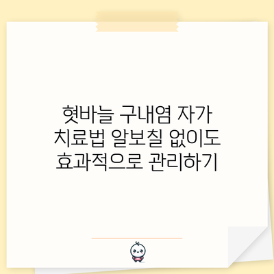 혓바늘 구내염 자가 치료법: 알보칠 없이도 효과적으로 관리하기