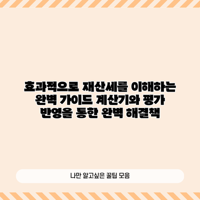 효과적으로 재산세를 이해하는 완벽 가이드: 계산기와 평가 반영을 통한 완벽 해결책
